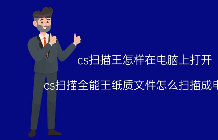 cs扫描王怎样在电脑上打开 cs扫描全能王纸质文件怎么扫描成电子版？